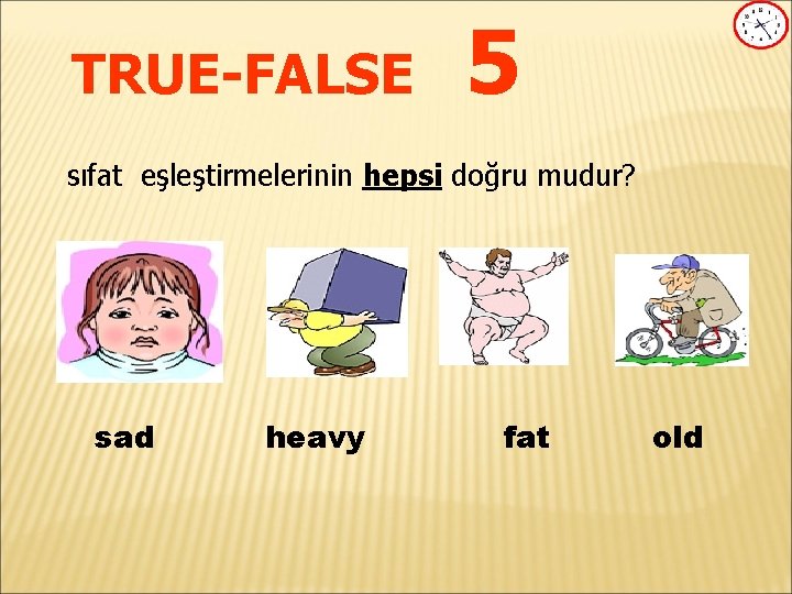 TRUE-FALSE 5 sıfat eşleştirmelerinin hepsi doğru mudur? sad heavy fat old 