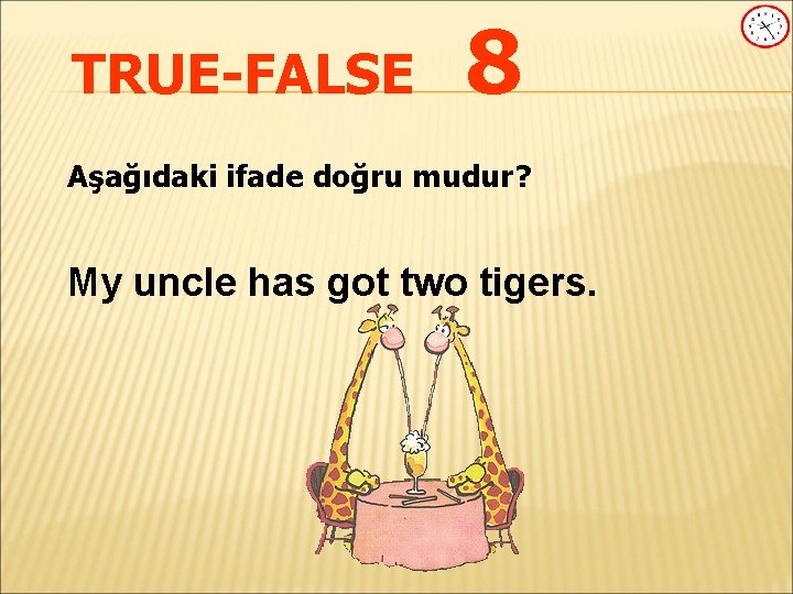 TRUE-FALSE 8 Aşağıdaki ifade doğru mudur? My uncle has got two tigers. 