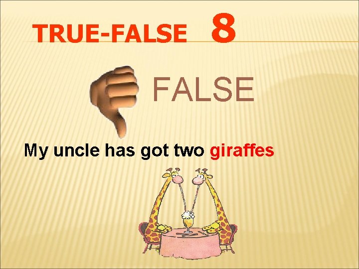 TRUE-FALSE 8 FALSE My uncle has got two giraffes 