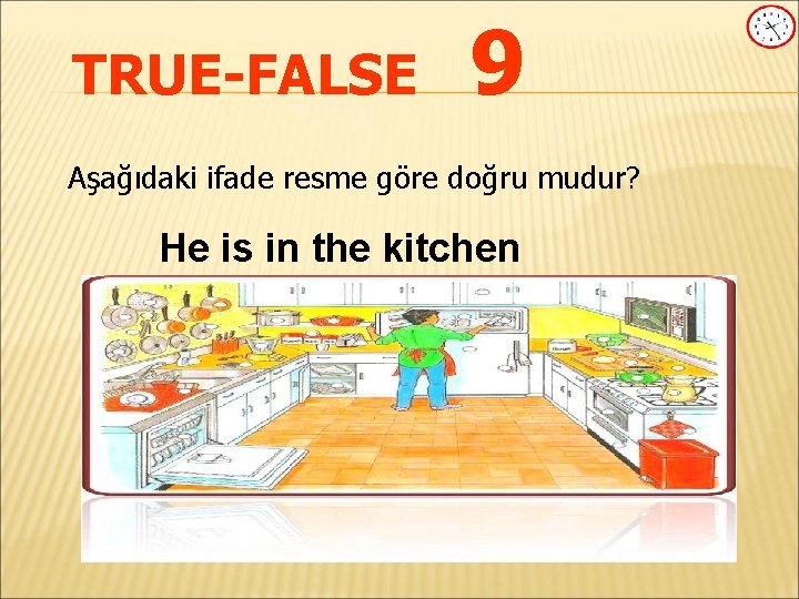 TRUE-FALSE 9 Aşağıdaki ifade resme göre doğru mudur? He is in the kitchen 