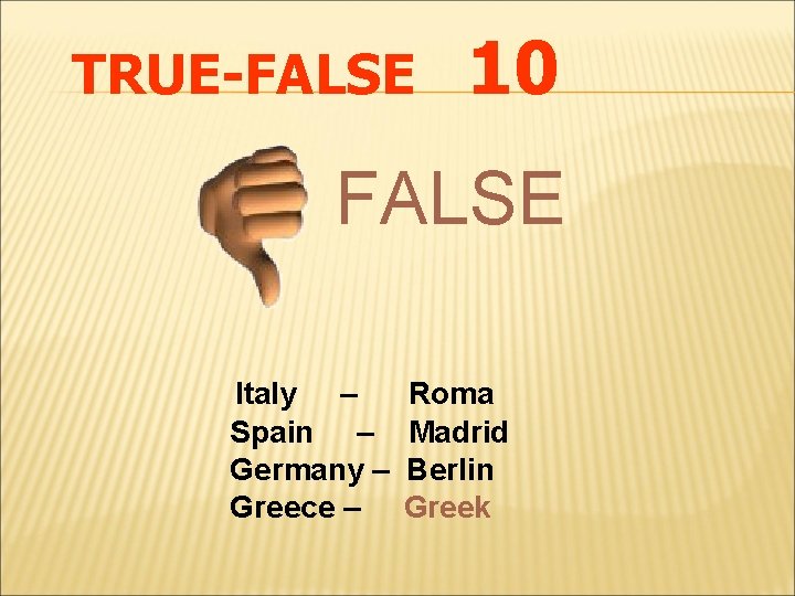 TRUE-FALSE 10 FALSE Italy – Spain – Germany – Greece – Roma Madrid Berlin
