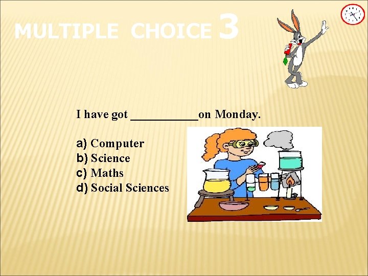 MULTIPLE CHOICE 3 I have got ______on Monday. a) Computer b) Science c) Maths