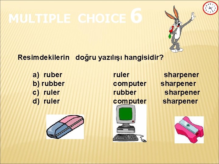 MULTIPLE CHOICE 6 Resimdekilerin doğru yazılışı hangisidir? a) ruber b) rubber c) ruler d)
