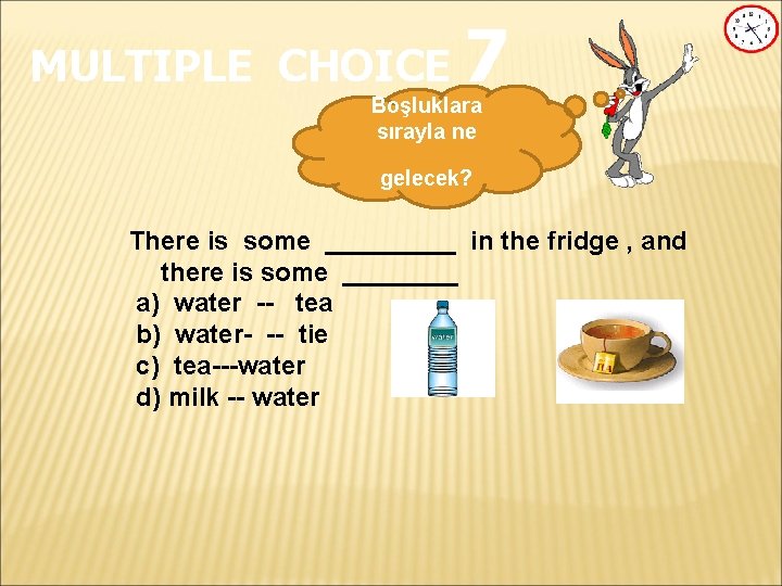MULTIPLE CHOICE 7 Boşluklara sırayla ne gelecek? There is some _____ in the fridge