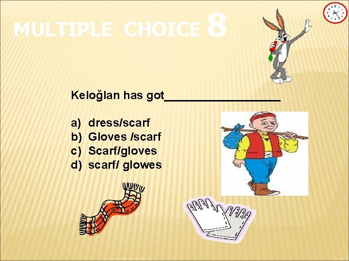 MULTIPLE CHOICE 8 Keloğlan has got_________ a) b) c) d) dress/scarf Gloves /scarf Scarf/gloves