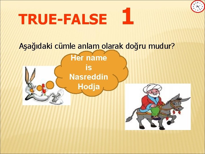 TRUE-FALSE 1 Aşağıdaki cümle anlam olarak doğru mudur? Her name is Nasreddin Hodja 