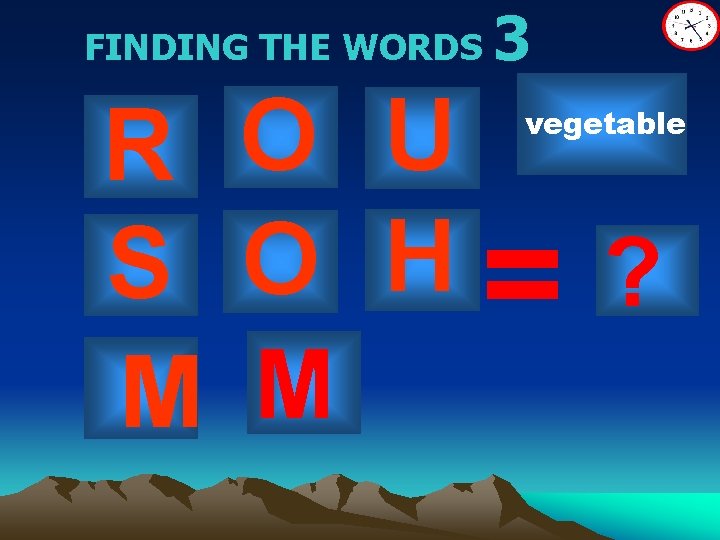 FINDING THE WORDS 3 R O U S O H= ? M M vegetable