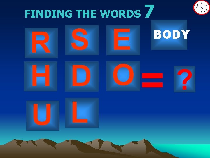 FINDING THE WORDS 7 R S E H D O= ? U L BODY