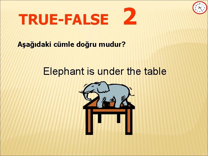 TRUE-FALSE 2 Aşağıdaki cümle doğru mudur? Elephant is under the table 