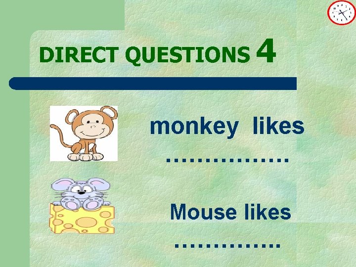 DIRECT QUESTIONS 4 monkey likes ……………. Mouse likes …………. . 