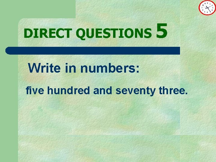 DIRECT QUESTIONS 5 Write in numbers: five hundred and seventy three. 