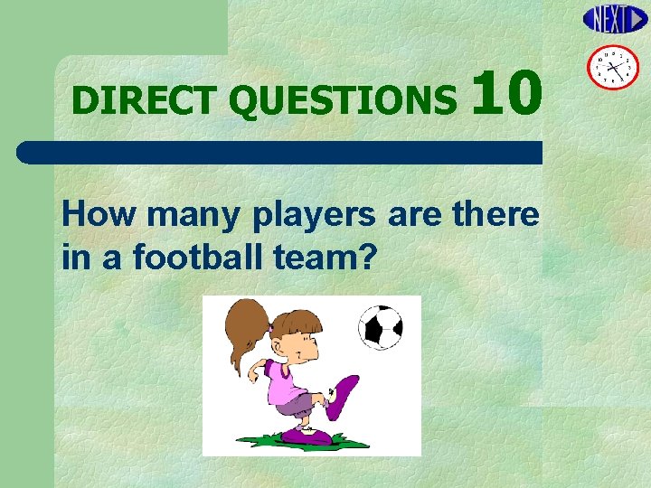 DIRECT QUESTIONS 10 How many players are there in a football team? 