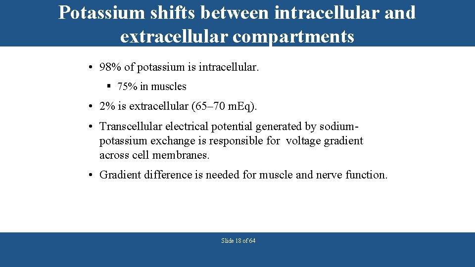 Potassium shifts between intracellular and extracellular compartments • 98% of potassium is intracellular. §