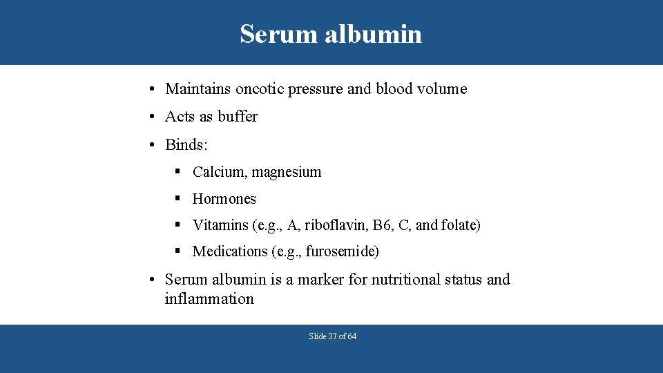 Serum albumin • Maintains oncotic pressure and blood volume • Acts as buffer •