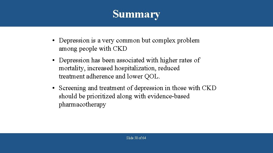 Summary • Depression is a very common but complex problem among people with CKD