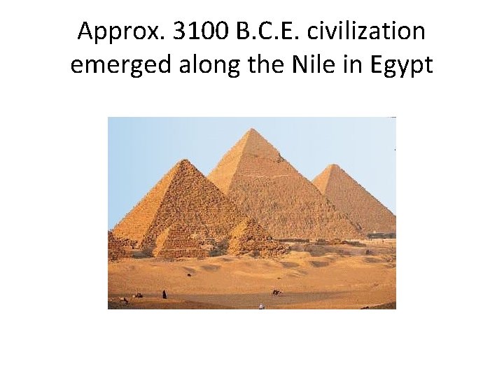 Approx. 3100 B. C. E. civilization emerged along the Nile in Egypt  Approx. 3100 B. C. E. civilization emerged along the Nile in Egypt
