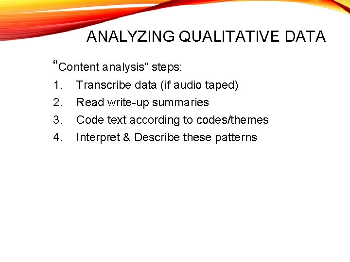 ANALYZING QUALITATIVE DATA “Content analysis” steps: 1. 2. 3. 4. Transcribe data (if audio ANALYZING QUALITATIVE DATA “Content analysis” steps: 1. 2. 3. 4. Transcribe data (if audio