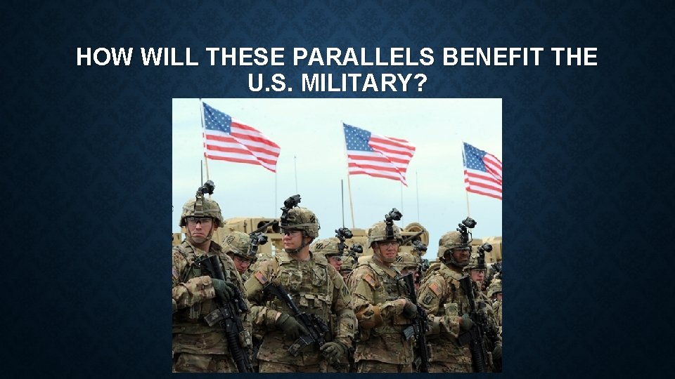 HOW WILL THESE PARALLELS BENEFIT THE U. S. MILITARY? 