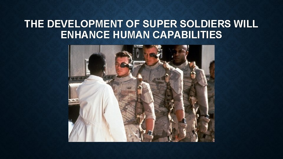 THE DEVELOPMENT OF SUPER SOLDIERS WILL ENHANCE HUMAN CAPABILITIES 