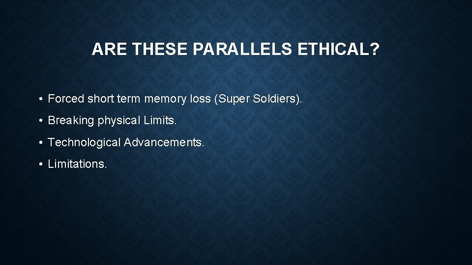 ARE THESE PARALLELS ETHICAL? • Forced short term memory loss (Super Soldiers). • Breaking