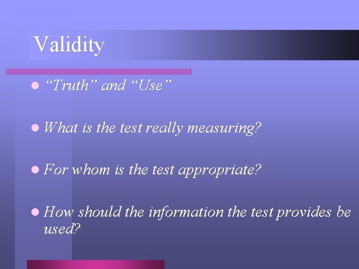 Validity l “Truth” and “Use” l What is the test really measuring? l For