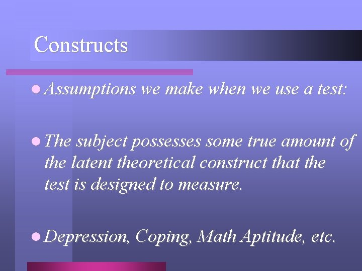 Constructs l Assumptions we make when we use a test: l The subject possesses