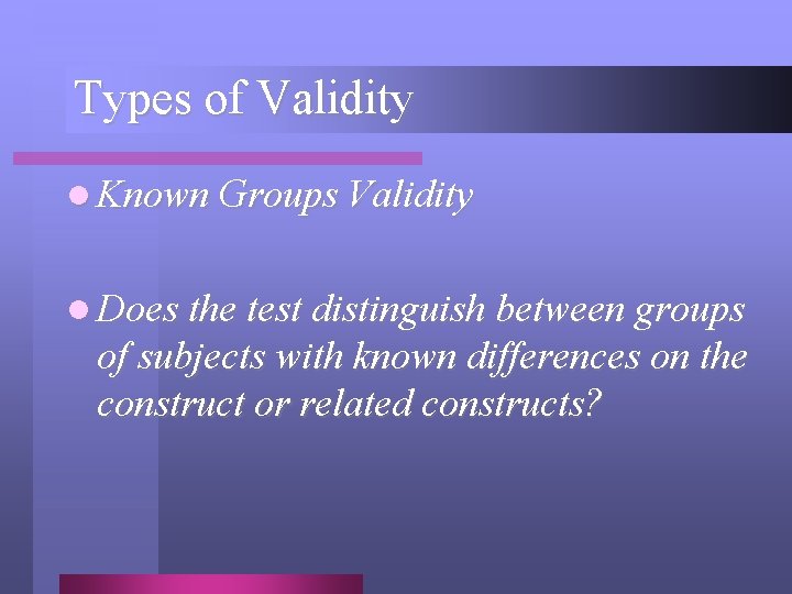 Types of Validity l Known Groups Validity l Does the test distinguish between groups