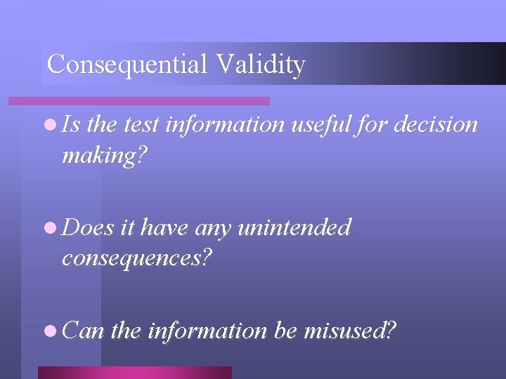 Consequential Validity l Is the test information useful for decision making? l Does it