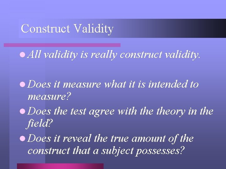 Construct Validity l All validity is really construct validity. l Does it measure what