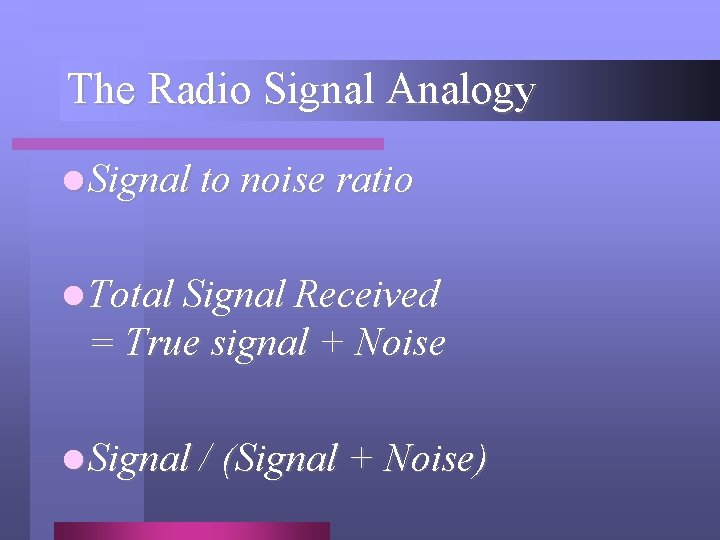 The Radio Signal Analogy l Signal to noise ratio l Total Signal Received =
