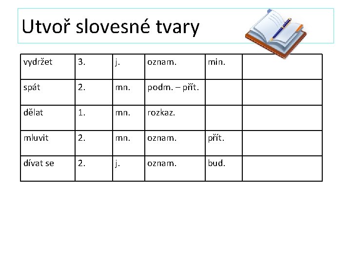 Utvoř slovesné tvary vydržet 3. j. oznam. min. spát 2. mn. podm. – přít. Utvoř slovesné tvary vydržet 3. j. oznam. min. spát 2. mn. podm. – přít.