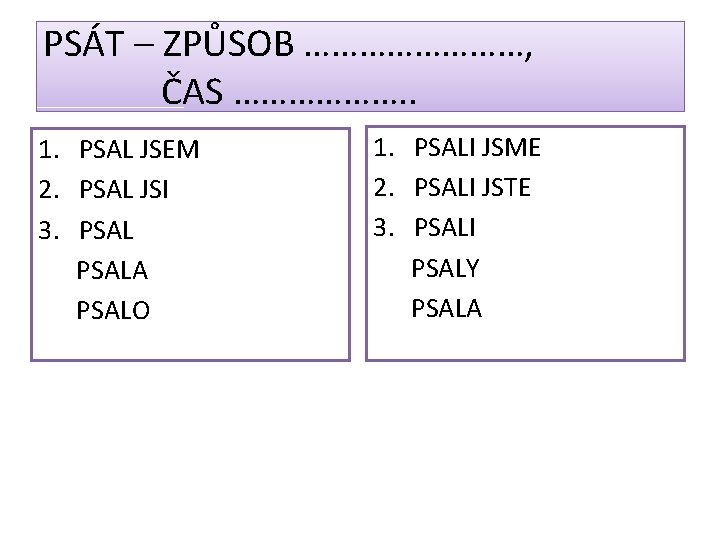 PSÁT – ZPŮSOB …………, ČAS ………………. . 1. PSAL JSEM 2. PSAL JSI 3. PSÁT – ZPŮSOB …………, ČAS ………………. . 1. PSAL JSEM 2. PSAL JSI 3.