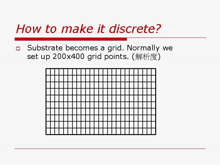 How to make it discrete? o Substrate becomes a grid. Normally we set up