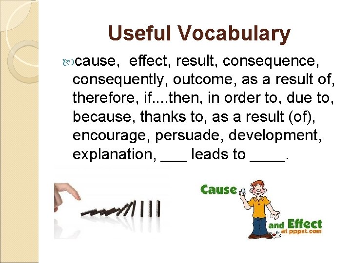 Useful Vocabulary cause, effect, result, consequence, consequently, outcome, as a result of, therefore, if.