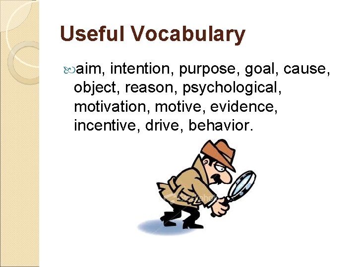 Useful Vocabulary aim, intention, purpose, goal, cause, object, reason, psychological, motivation, motive, evidence, incentive,