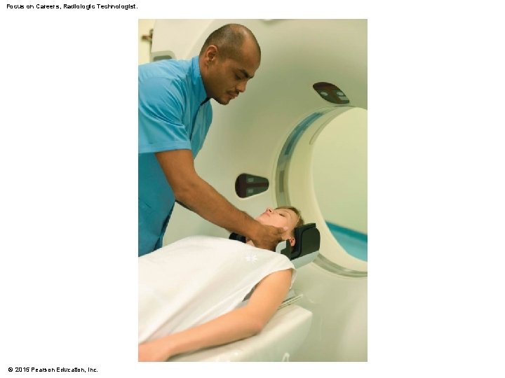 Focus on Careers, Radiologic Technologist. © 2015 Pearson Education, Inc. 