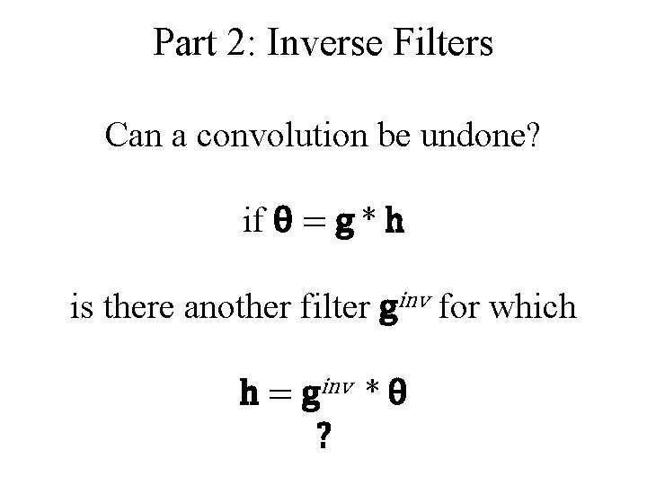 Part 2: Inverse Filters Can a convolution be undone? if θ = g *