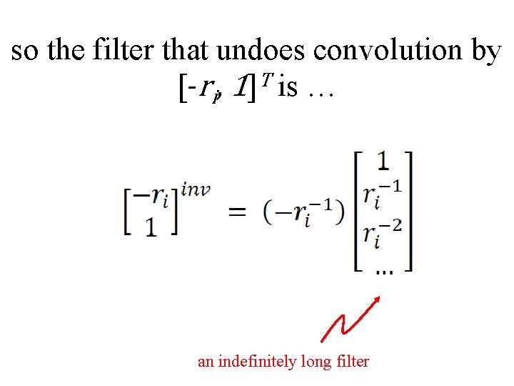 so the filter that undoes convolution by [-ri, 1]T is … an indefinitely long