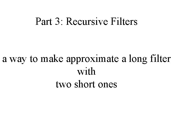 Part 3: Recursive Filters a way to make approximate a long filter with two