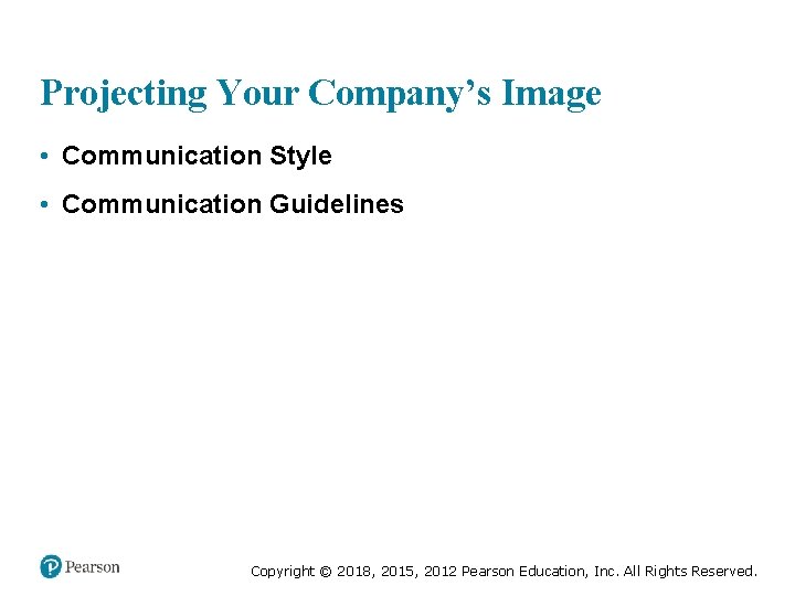Projecting Your Company’s Image • Communication Style • Communication Guidelines Copyright © 2018, 2015,