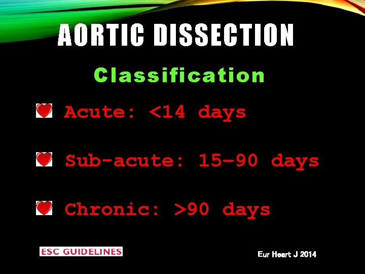 AORTIC DISSECTION Classification Acute: <14 days Sub-acute: 15– 90 days Chronic: >90 days Eur