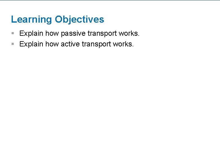Learning Objectives § Explain how passive transport works. § Explain how active transport works.