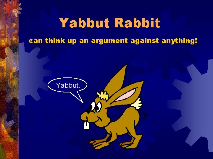 Yabbut Rabbit can think up an argument against anything! Yabbut. 