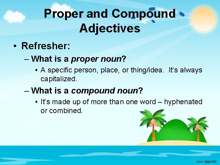 Proper and Compound Adjectives • Refresher: – What is a proper noun? • A