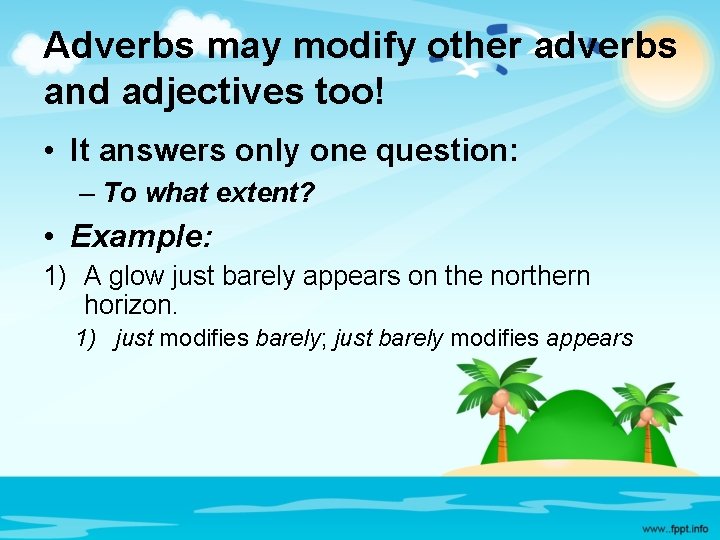 Adverbs may modify other adverbs and adjectives too! • It answers only one question:
