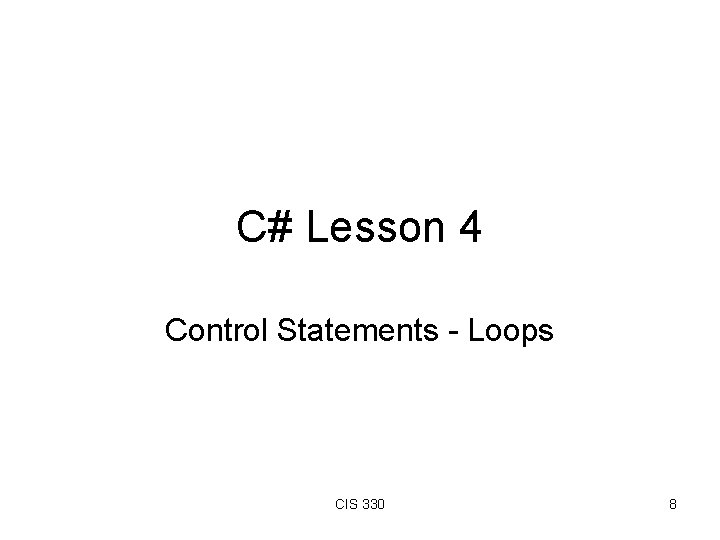 C# Lesson 4 Control Statements - Loops CIS 330 8 C# Lesson 4 Control Statements - Loops CIS 330 8