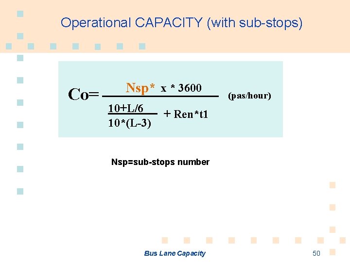 Operational CAPACITY (with sub-stops) Co= Nsp* x * 3600 10+L/6 10*(L-3) (pas/hour) + Ren*t