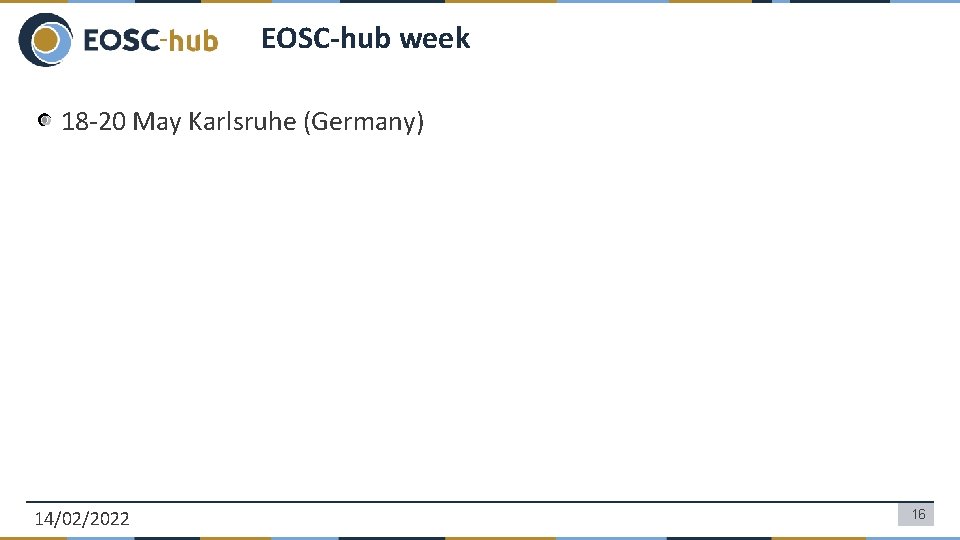 EOSC-hub week 18 -20 May Karlsruhe (Germany) 14/02/2022 16 