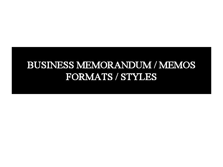 BUSINESS MEMORANDUM / MEMOS FORMATS / STYLES 