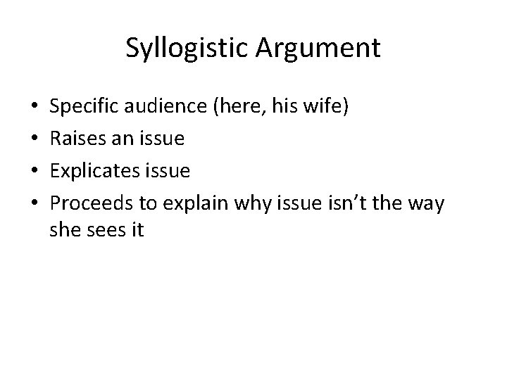 Syllogistic Argument • • Specific audience (here, his wife) Raises an issue Explicates issue